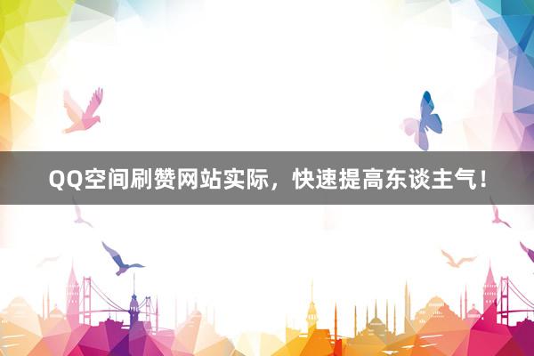 QQ空间刷赞网站实际，快速提高东谈主气！