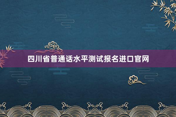 四川省普通话水平测试报名进口官网