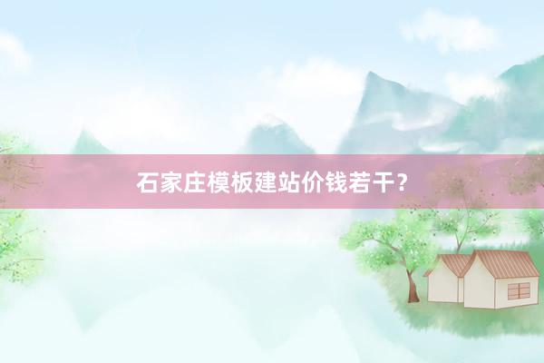 石家庄模板建站价钱若干？