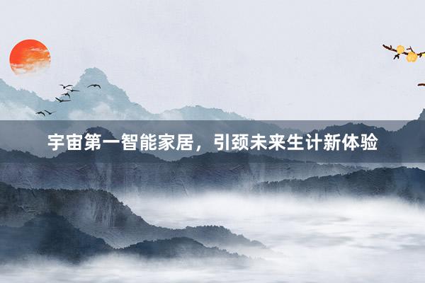 宇宙第一智能家居，引颈未来生计新体验