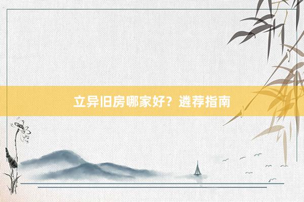 立异旧房哪家好？遴荐指南