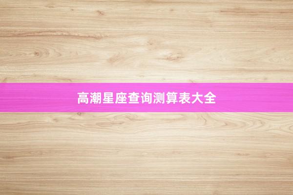 高潮星座查询测算表大全