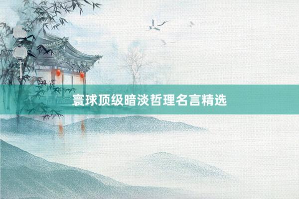 寰球顶级暗淡哲理名言精选