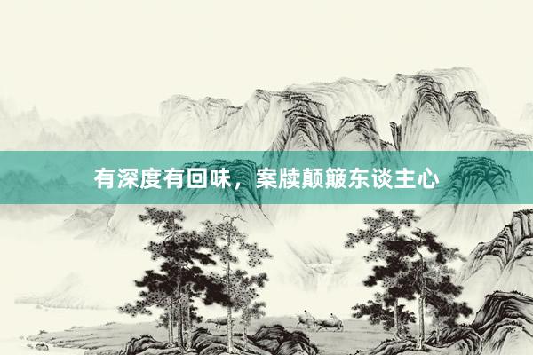 有深度有回味，案牍颠簸东谈主心