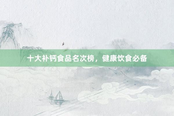 十大补钙食品名次榜，健康饮食必备
