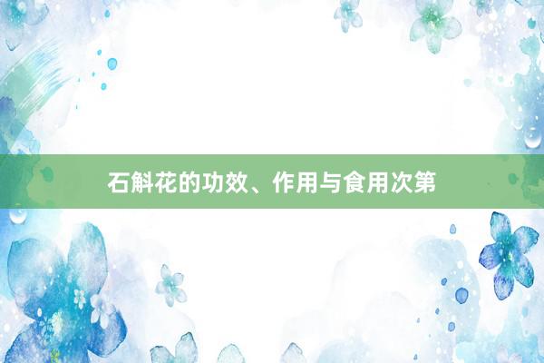 石斛花的功效、作用与食用次第