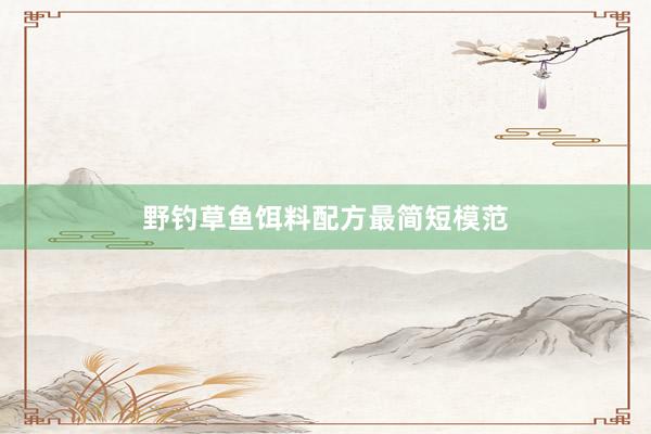 野钓草鱼饵料配方最简短模范